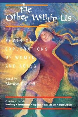 The Other Within Us: Feminist Explorations of Women and Aging by Pearsall, Marilyn