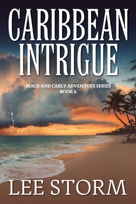 Caribbean Intrigue: Book 6 - Mack and Carly Adventure Series by Storm, Lee