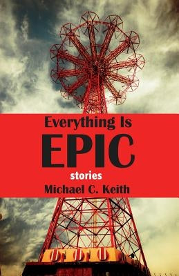 Everything Is Epic: Stories by Keith, Michael C.