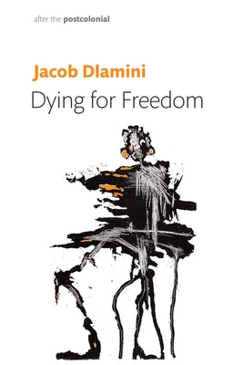 Dying for Freedom: Political Martyrdom in South Africa by Dlamini, Jacob