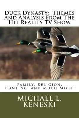 Duck Dynasty: Themes And Analysis From The Hit Reality TV Show: Family, Religion, Hunting, and Much More! by Keneski, Michael E.