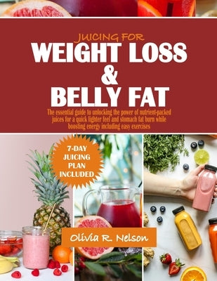 Juicing for Weight Loss and Belly Fat: The essential guide to unlocking the power of nutrient-packed juices for a quick lighter feel and stomach fat b by Nelson, Olivia R.