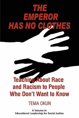 The Emperor Has No Clothes: Teaching about Race and Racism to People Who Don't Want to Know by Okun, Tema Jon