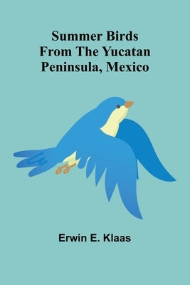 Summer Birds From the Yucatan Peninsula, Mexico by E. Klaas, Erwin