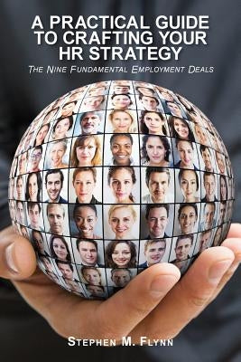 A Practical Guide to Crafting your HR Strategy: The Nine Fundamental Employment Deals by Flynn, Stephen M.
