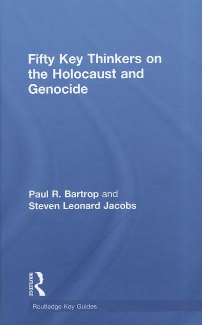 Fifty Key Thinkers on the Holocaust and Genocide by Bartrop, Paul R.