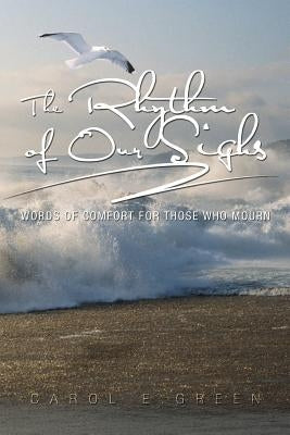 The Rhythm of Our Sighs: Words of Comfort for Those Who Mourn by Green, Carol E.