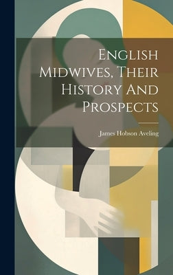 English Midwives, Their History And Prospects by Aveling, James Hobson