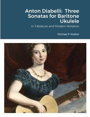 Anton Diabelli: Three Sonatas for Baritone Ukulele: In Tablature and Modern Notation by Walker, Michael