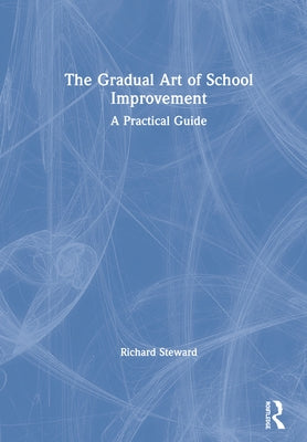 The Gradual Art of School Improvement: A Practical Guide by Steward, Richard