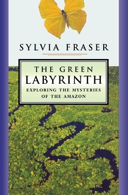 The Green Labyrinth: Exploring the Mysteries of the Amazon by Fraser, Sylvia