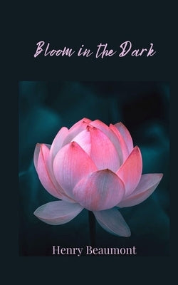 Bloom in the Dark by Beaumont, Henry
