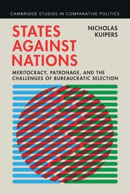States Against Nations: Meritocracy, Patronage, and the Challenges of Bureaucratic Selection by Kuipers, Nicholas