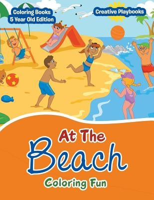 At the Beach Coloring Fun - Coloring Books 5 Year Old Edition by Creative Playbooks