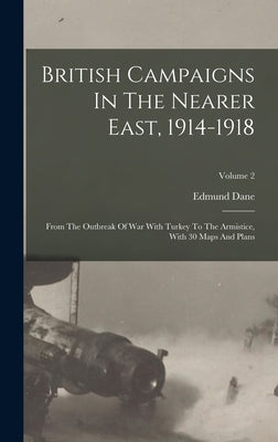 British Campaigns In The Nearer East, 1914-1918: From The Outbreak Of War With Turkey To The Armistice, With 30 Maps And Plans; Volume 2 by Dane, Edmund