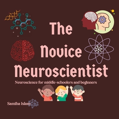 The Novice Neuroscientist: Neuroscience for middle-schoolers and beginners by Islam, Samiha