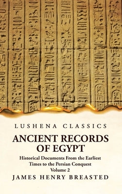 Ancient Records of Egypt Historical Documents From the Earliest Times to the Persian Conquest Volume 2 by James Henry Breasted