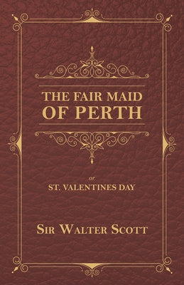 The Fair Maid of Perth, or St. Valentines Day by Scott, Sir Walter