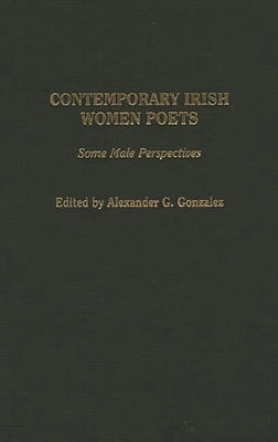 Contemporary Irish Women Poets: Some Male Perspectives by Gonzalez, Alexander G.