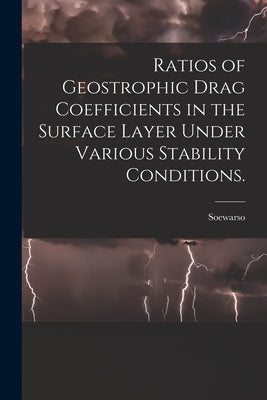 Ratios of Geostrophic Drag Coefficients in the Surface Layer Under Various Stability Conditions. by Soewarso