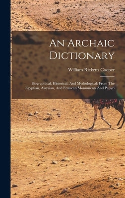 An Archaic Dictionary: Biographical, Historical, And Mythological: From The Egyptian, Assyrian, And Etruscan Monuments And Papyri by Cooper, William Ricketts