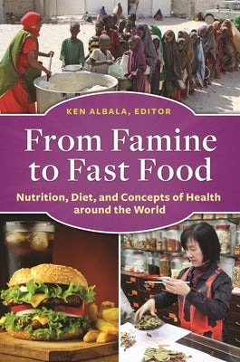 From Famine to Fast Food: Nutrition, Diet, and Concepts of Health around the World by Albala, Ken