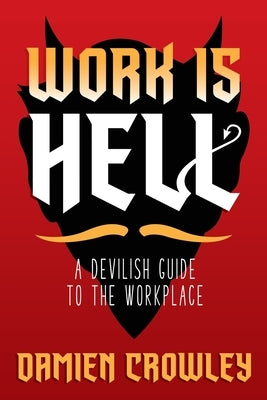 Work is Hell: A Devilish Guide to the Workplace by Crowley, Damien