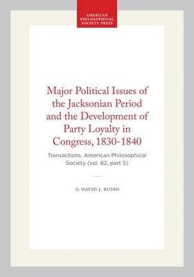 Major Political Issues of the Jacksonian Period and the Development of Party Loyalty in Congress, 1830-1840: Transactions, American Philosophical Soci by Russo, David J.