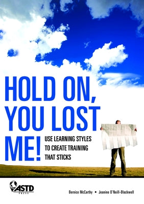 Hold On, You Lost Me!: Use Learning Styles to Create Training That Sticks by Blackwell, Jeanine