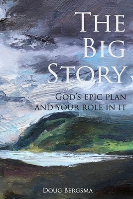 The Big Story: God's Epic Plan and Your Role in It by Bergsma, Doug