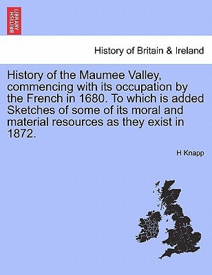 History of the Maumee Valley, commencing with its occupation by the French in 1680. To which is added Sketches of some of its moral and material resou by Knapp, H.