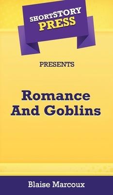 Short Story Press Presents Romance And Goblins by Marcoux, Blaise
