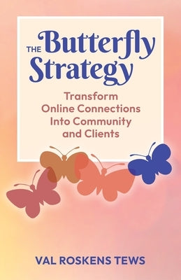 The Butterfly Strategy: Transform Online Connections Into Community and Clients by Roskens Tews, Val