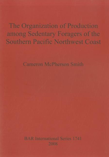 The Organization of Production among Sedentary Foragers of the Southern Pacific Northwest Coast by McPherson Smith, Cameron
