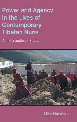 Power and Agency in the Lives of Contemporary Tibetan Nuns: An Intersectional Study by Harkonen, Mitra