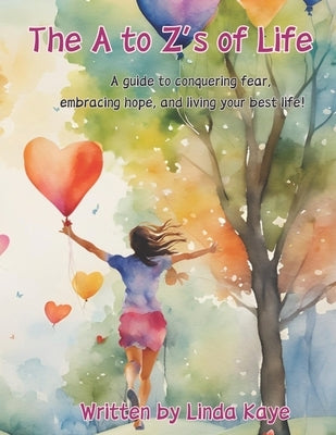 The A to Zs of Life: A Guide to Conquering Fear, Embracing Hope, and Living Your Best Life. by Kaye, Linda J.
