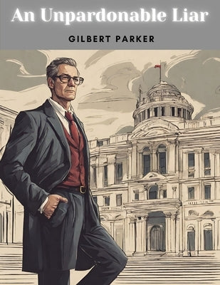 An Unpardonable Liar by Gilbert Parker