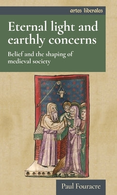 Eternal Light and Earthly Concerns: Belief and the Shaping of Medieval Society by Fouracre, Paul