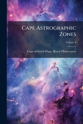 Cape Astrographic Zones; Volume 4 by Cape of Good Hope Royal Observatory