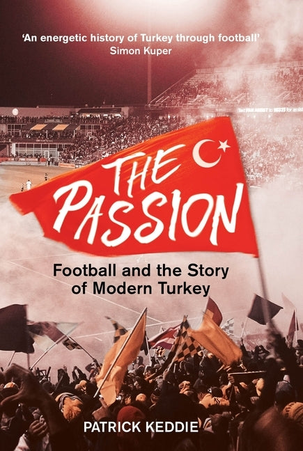 The Passion: Football and the Story of Modern Turkey by Keddie, Patrick