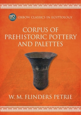 Corpus of Prehistoric Pottery and Palettes by Flinders Petrie, W. M.