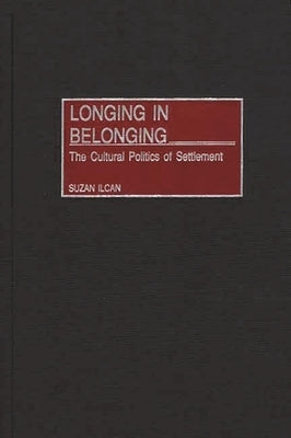 Longing in Belonging: The Cultural Politics of Settlement by Ilcan, Suzan
