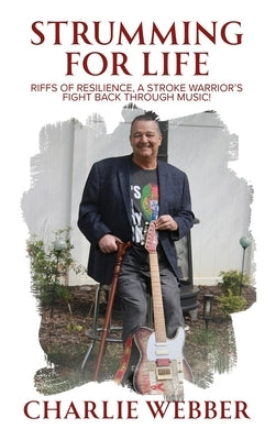 Strumming for Life: Riffs of Resilience, a Stroke Warrior's Fight Back Through Music! by Webber, Charlie