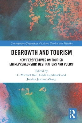 Degrowth and Tourism: New Perspectives on Tourism Entrepreneurship, Destinations and Policy by Hall, C. Michael