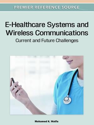 E-Healthcare Systems and Wireless Communications: Current and Future Challenges by Watfa, Mohamed K.
