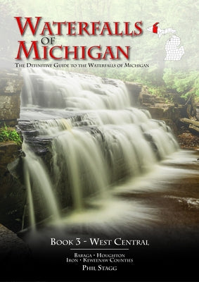 Waterfalls of Michigan - Book 3: The Definitive Guide to the Waterfalls of Michigan - West Central by Stagg, Phil W.