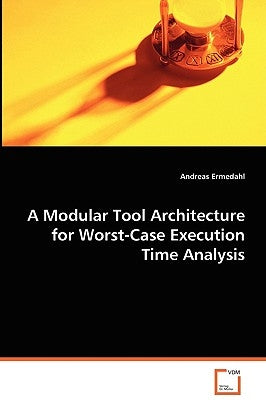 A Modular Tool Architecture for Worst-Case Execution Time Analysis by Ermedahl, Andreas