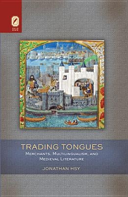 Trading Tongues: Merchants, Multilingualism, and Medieval Literature by Hsy, Jonathan