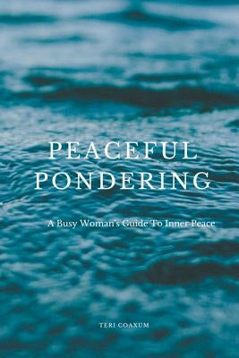 Peaceful Pondering: A Busy Woman's Guide to Inner Peace by Coaxum, Teri