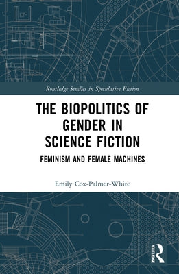 The Biopolitics of Gender in Science Fiction: Feminism and Female Machines by Cox-Palmer-White, Emily